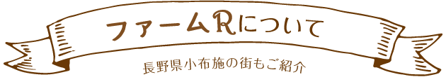 ファームRについて 長野県小布施の街もご紹介